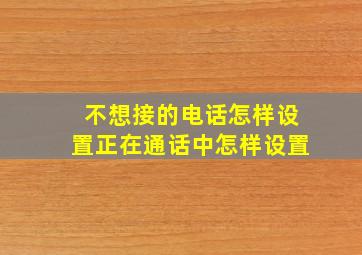 不想接的电话怎样设置正在通话中怎样设置