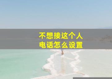 不想接这个人电话怎么设置