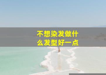 不想染发做什么发型好一点