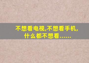 不想看电视,不想看手机,什么都不想看......