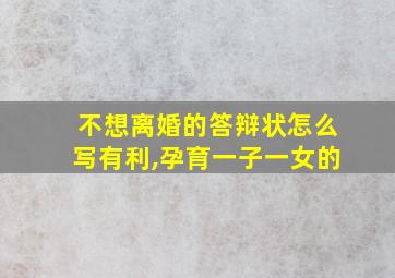 不想离婚的答辩状怎么写有利,孕育一子一女的