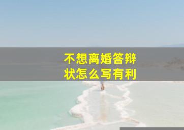 不想离婚答辩状怎么写有利