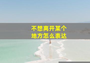 不想离开某个地方怎么表达