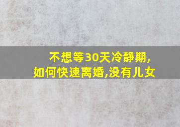 不想等30天冷静期,如何快速离婚,没有儿女