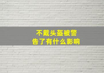 不戴头盔被警告了有什么影响