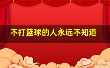 不打篮球的人永远不知道