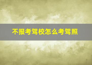 不报考驾校怎么考驾照