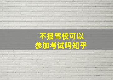 不报驾校可以参加考试吗知乎