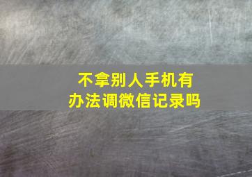 不拿别人手机有办法调微信记录吗