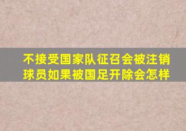 不接受国家队征召会被注销球员如果被国足开除会怎样