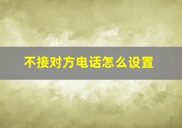 不接对方电话怎么设置