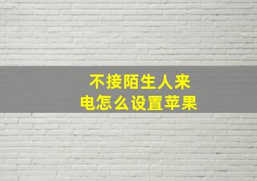 不接陌生人来电怎么设置苹果