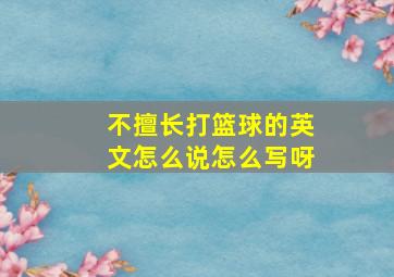 不擅长打篮球的英文怎么说怎么写呀