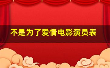 不是为了爱情电影演员表