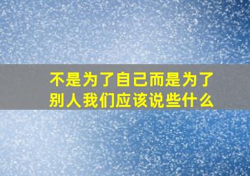 不是为了自己而是为了别人我们应该说些什么