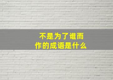 不是为了谁而作的成语是什么