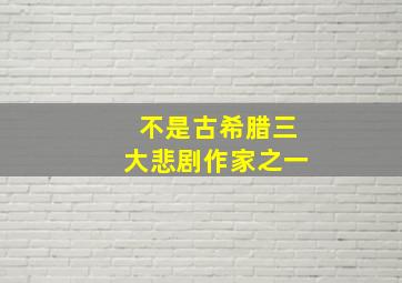 不是古希腊三大悲剧作家之一