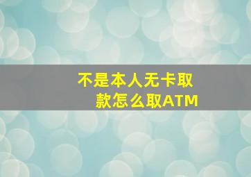 不是本人无卡取款怎么取ATM