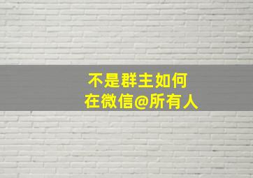 不是群主如何在微信@所有人