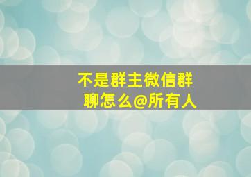 不是群主微信群聊怎么@所有人