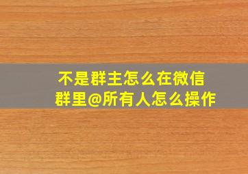 不是群主怎么在微信群里@所有人怎么操作