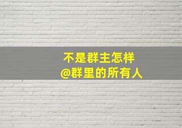 不是群主怎样@群里的所有人