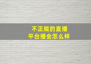 不正规的直播平台播会怎么样