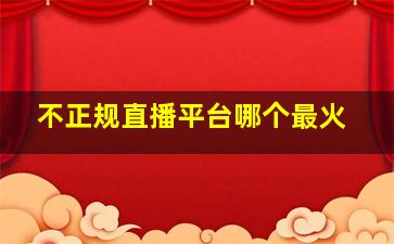 不正规直播平台哪个最火