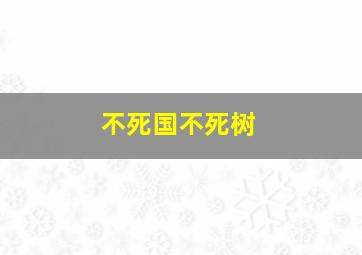 不死国不死树