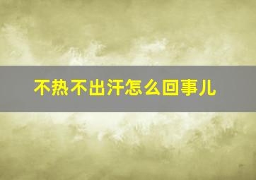 不热不出汗怎么回事儿