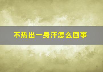 不热出一身汗怎么回事