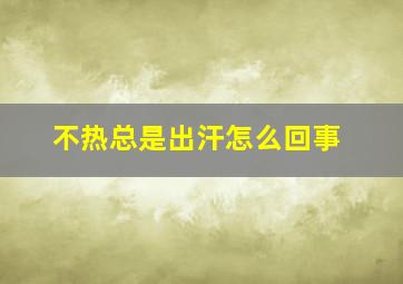 不热总是出汗怎么回事