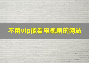 不用vip能看电视剧的网站