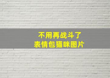 不用再战斗了表情包猫咪图片