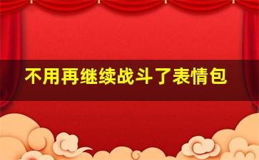 不用再继续战斗了表情包