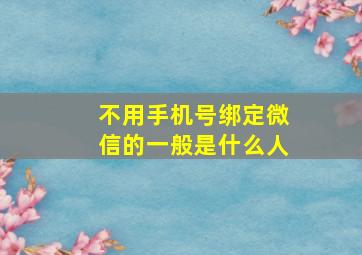 不用手机号绑定微信的一般是什么人