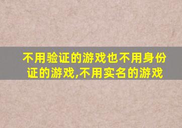 不用验证的游戏也不用身份证的游戏,不用实名的游戏