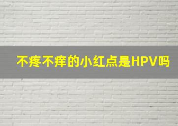 不疼不痒的小红点是HPV吗