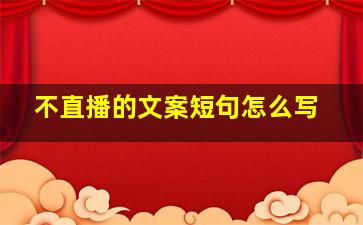 不直播的文案短句怎么写