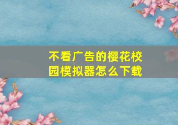 不看广告的樱花校园模拟器怎么下载