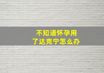 不知道怀孕用了达克宁怎么办