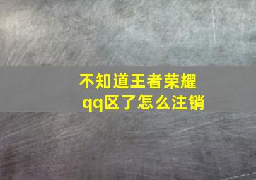 不知道王者荣耀qq区了怎么注销