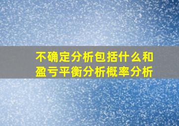 不确定分析包括什么和盈亏平衡分析概率分析