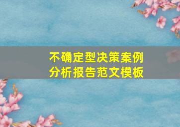 不确定型决策案例分析报告范文模板