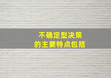 不确定型决策的主要特点包括