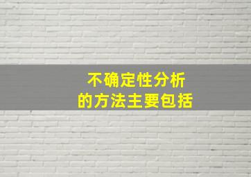 不确定性分析的方法主要包括