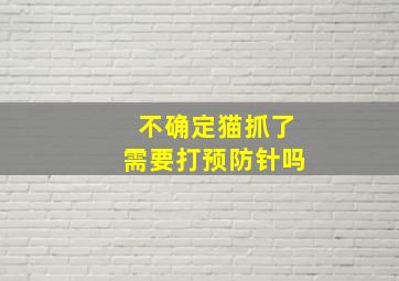 不确定猫抓了需要打预防针吗