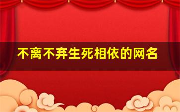 不离不弃生死相依的网名