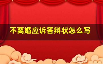 不离婚应诉答辩状怎么写