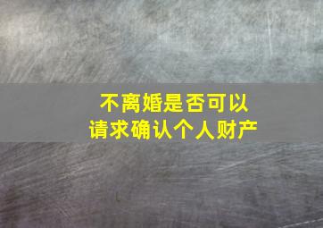 不离婚是否可以请求确认个人财产